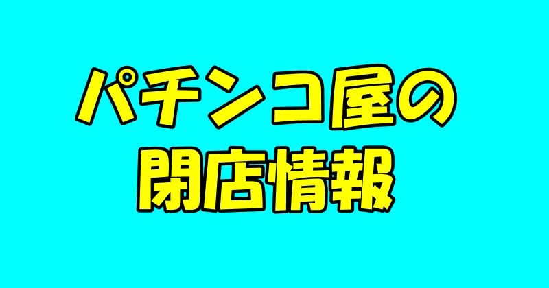 パチンコ屋の閉店情報